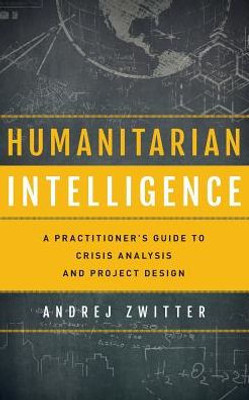 Humanitarian Intelligence: A Practitioner'S Guide To Crisis Analysis And Project Design (Security And Professional Intelligence Education Series)