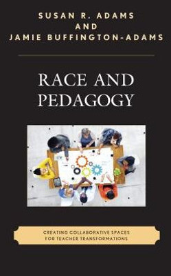 Race And Pedagogy: Creating Collaborative Spaces For Teacher Transformations (Race And Education In The Twenty-First Century)