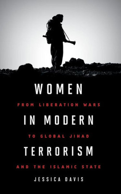 Women In Modern Terrorism: From Liberation Wars To Global Jihad And The Islamic State