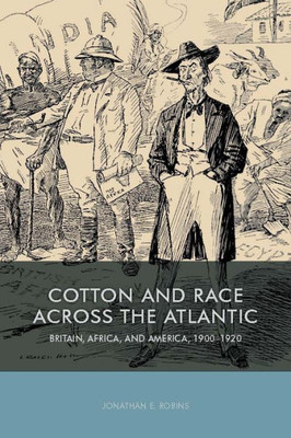 Cotton And Race Across The Atlantic: Britain, Africa, And America, 1900-1920 (Rochester Studies In African History And The Diaspora, 73)