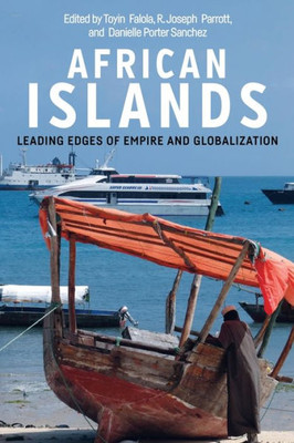 African Islands: Leading Edges Of Empire And Globalization (Rochester Studies In African History And The Diaspora, 83)