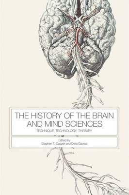 The History Of The Brain And Mind Sciences: Technique, Technology, Therapy (Rochester Studies In Medical History, 40)