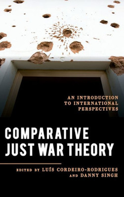 Comparative Just War Theory: An Introduction To International Perspectives (Explorations In Contemporary Social-Political Philosophy)