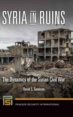 Syria In Ruins: The Dynamics Of The Syrian Civil War (Praeger Security International)