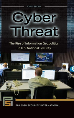 Cyber Threat: The Rise Of Information Geopolitics In U.S. National Security (Praeger Security International)