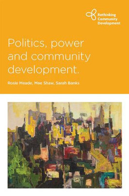 Politics, Power And Community Development (Rethinking Community Development)