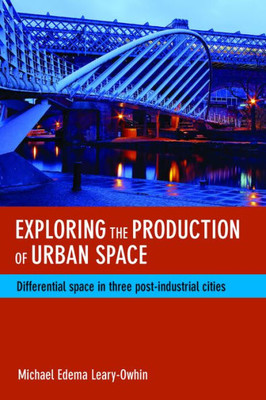 Exploring The Production Of Urban Space: Differential Space In Three Post-Industrial Cities