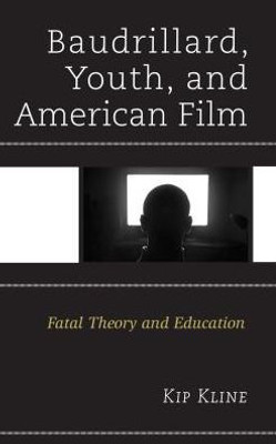 Baudrillard, Youth, And American Film: Fatal Theory And Education (Youth Culture And Pedagogy In The Twenty-First Century)
