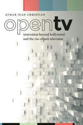 Open Tv: Innovation Beyond Hollywood And The Rise Of Web Television (Postmillennial Pop, 20)