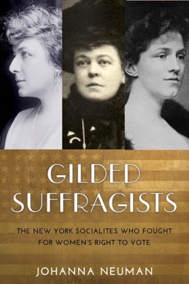 Gilded Suffragists: The New York Socialites Who Fought For Women'S Right To Vote (Washington Mews Books)