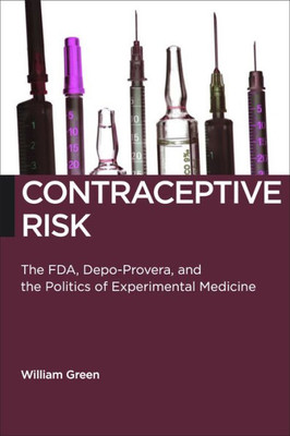 Contraceptive Risk: The Fda, Depo-Provera, And The Politics Of Experimental Medicine (Biopolitics, 12)