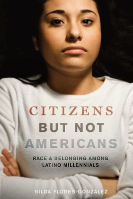 Citizens But Not Americans: Race And Belonging Among Latino Millennials (Latina/O Sociology, 8)