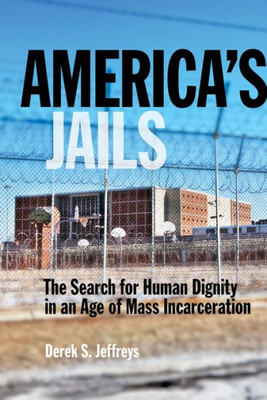 America'S Jails: The Search For Human Dignity In An Age Of Mass Incarceration (Alternative Criminology, 8)