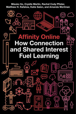 Affinity Online: How Connection And Shared Interest Fuel Learning (Connected Youth And Digital Futures, 2)