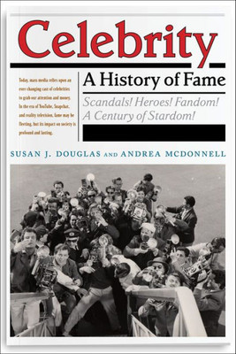 Celebrity: A History Of Fame (Critical Cultural Communication, 13)