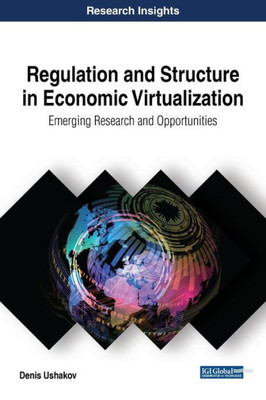 Regulation And Structure In Economic Virtualization: Emerging Research And Opportunities (Advances In Finance, Accounting, And Economics)