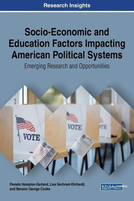 Socio-Economic And Education Factors Impacting American Political Systems: Emerging Research And Opportunities (Advances In Electronic Government, Digital Divide, And Regional Development (Aegddrd))