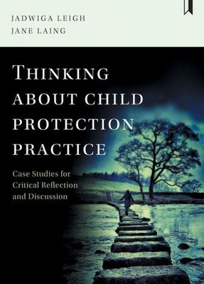 Thinking About Child Protection Practice: Case Studies For Critical Reflection And Discussion