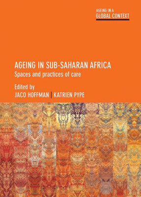 Ageing In Sub-Saharan Africa: Spaces And Practices Of Care (Ageing In A Global Context)