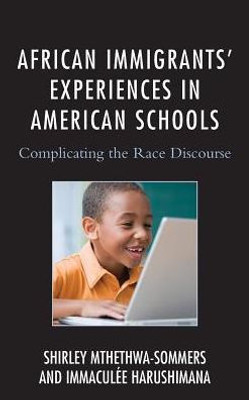 African Immigrants' Experiences In American Schools: Complicating The Race Discourse (Race And Education In The Twenty-First Century)