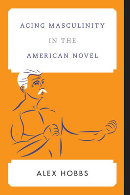 Aging Masculinity In The American Novel (Contemporary American Literature)