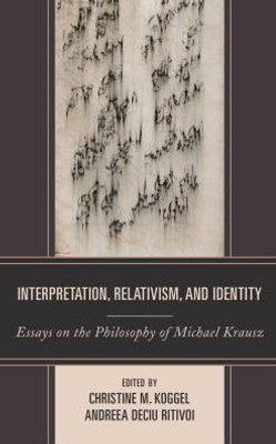 Interpretation, Relativism, And Identity: Essays On The Philosophy Of Michael Krausz
