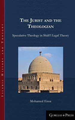 The Jurist And The Theologian: Speculative Theology In Shafi?I Legal Theory (5) (Islamic History And Thought)