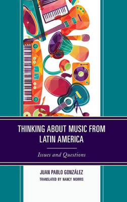 Thinking About Music From Latin America: Issues And Questions (Music, Culture, And Identity In Latin America) (English And Spanish Edition)