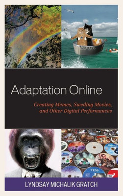 Adaptation Online: Creating Memes, Sweding Movies, And Other Digital Performances (Studies In New Media)