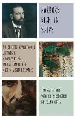 Harbors Rich With Ships: The Selected Revolutionary Writings Of Miroslav Krlea, Radical Luminary Of Modern World Literature