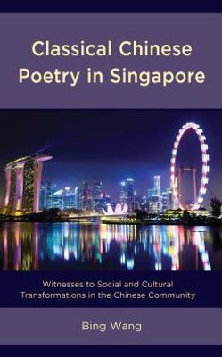 Classical Chinese Poetry In Singapore: Witnesses To Social And Cultural Transformations In The Chinese Community