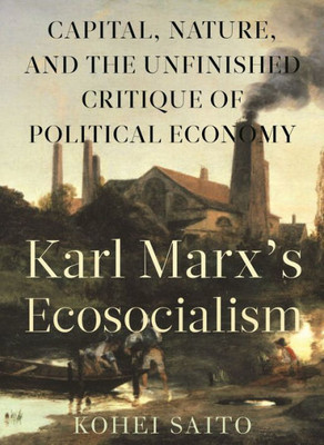 Karl MarxS Ecosocialism: Capital, Nature, And The Unfinished Critique Of Political Economy