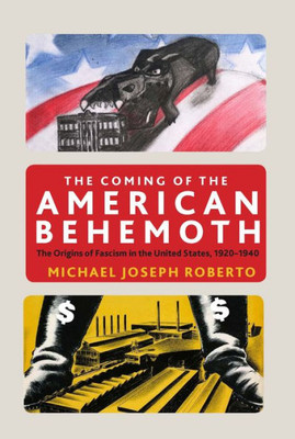 The Coming Of The American Behemoth: The Origins Of Fascism In The United States, 1920 -1940