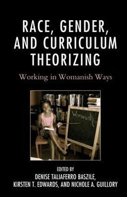 Race, Gender, And Curriculum Theorizing: Working In Womanish Ways (Race And Education In The Twenty-First Century)