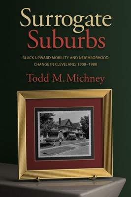 Surrogate Suburbs: Black Upward Mobility And Neighborhood Change In Cleveland, 19001980