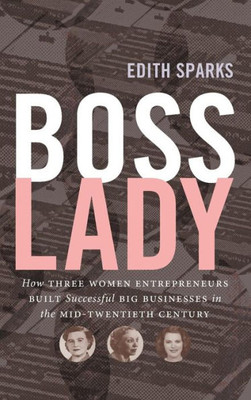 Boss Lady: How Three Women Entrepreneurs Built Successful Big Businesses In The Mid-Twentieth Century (Luther H. Hodges Jr. And Luther H. Hodges Sr. ... Entrepreneurship, And Public Policy)