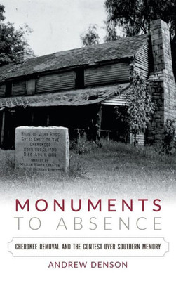 Monuments To Absence: Cherokee Removal And The Contest Over Southern Memory