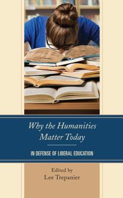 Why The Humanities Matter Today: In Defense Of Liberal Education