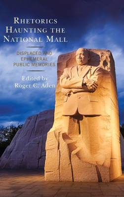 Rhetorics Haunting The National Mall: Displaced And Ephemeral Public Memories (Lexington Studies In Contemporary Rhetoric)