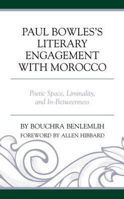 Paul Bowles'S Literary Engagement With Morocco: Poetic Space, Liminality, And In-Betweenness