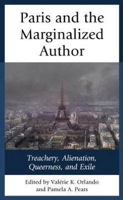 Paris And The Marginalized Author: Treachery, Alienation, Queerness, And Exile (After The Empire: The Francophone World And Postcolonial France)