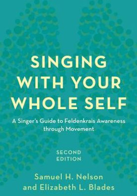 Singing With Your Whole Self: A Singer'S Guide To Feldenkrais Awareness Through Movement