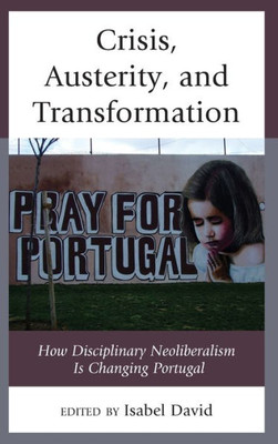 Crisis, Austerity, And Transformation: How Disciplinary Neoliberalism Is Changing Portugal