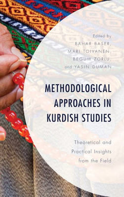 Methodological Approaches In Kurdish Studies: Theoretical And Practical Insights From The Field (Kurdish Societies, Politics, And International Relations)