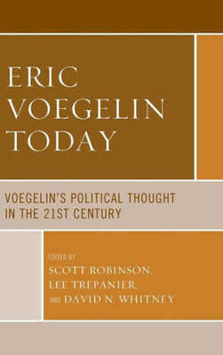 Eric Voegelin Today: VoegelinS Political Thought In The 21St Century (Political Theory For Today)