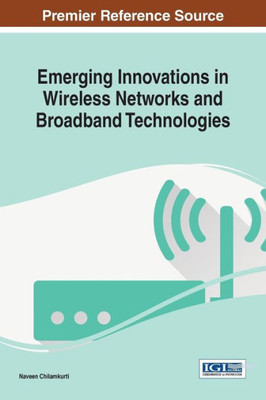 Emerging Innovations In Wireless Networks And Broadband Technologies (Advances In Wireless Technologies And Telecommunication)