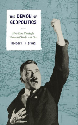 The Demon Of Geopolitics: How Karl Haushofer "Educated" Hitler And Hess