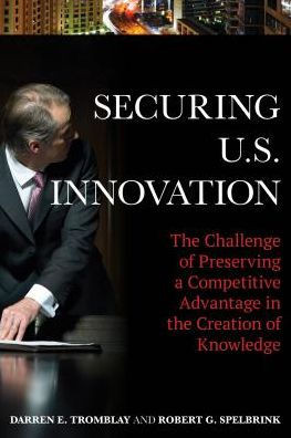 Securing U.S. Innovation: The Challenge Of Preserving A Competitive Advantage In The Creation Of Knowledge