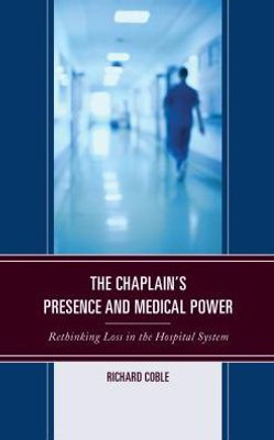 The Chaplain'S Presence And Medical Power: Rethinking Loss In The Hospital System (Emerging Perspectives In Pastoral Theology And Care)