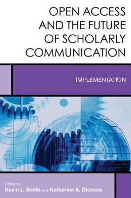Open Access And The Future Of Scholarly Communication: Implementation (Volume 10) (Creating The 21St-Century Academic Library, 10)